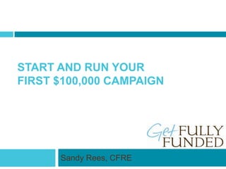 START AND RUN YOUR
FIRST $100,000 CAMPAIGN
Sandy Rees, CFRE
 