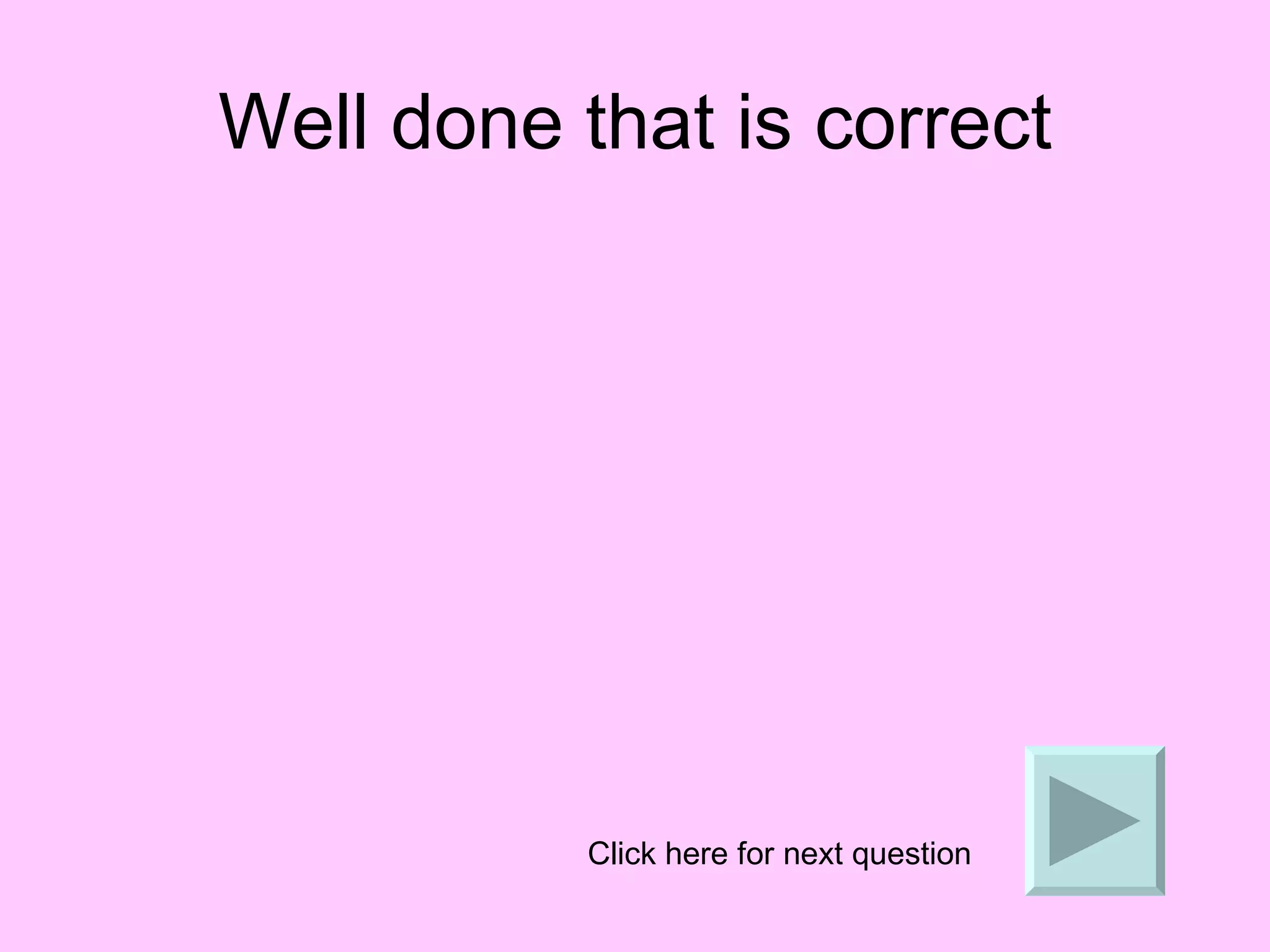 Well done that is correct Click here for next question 