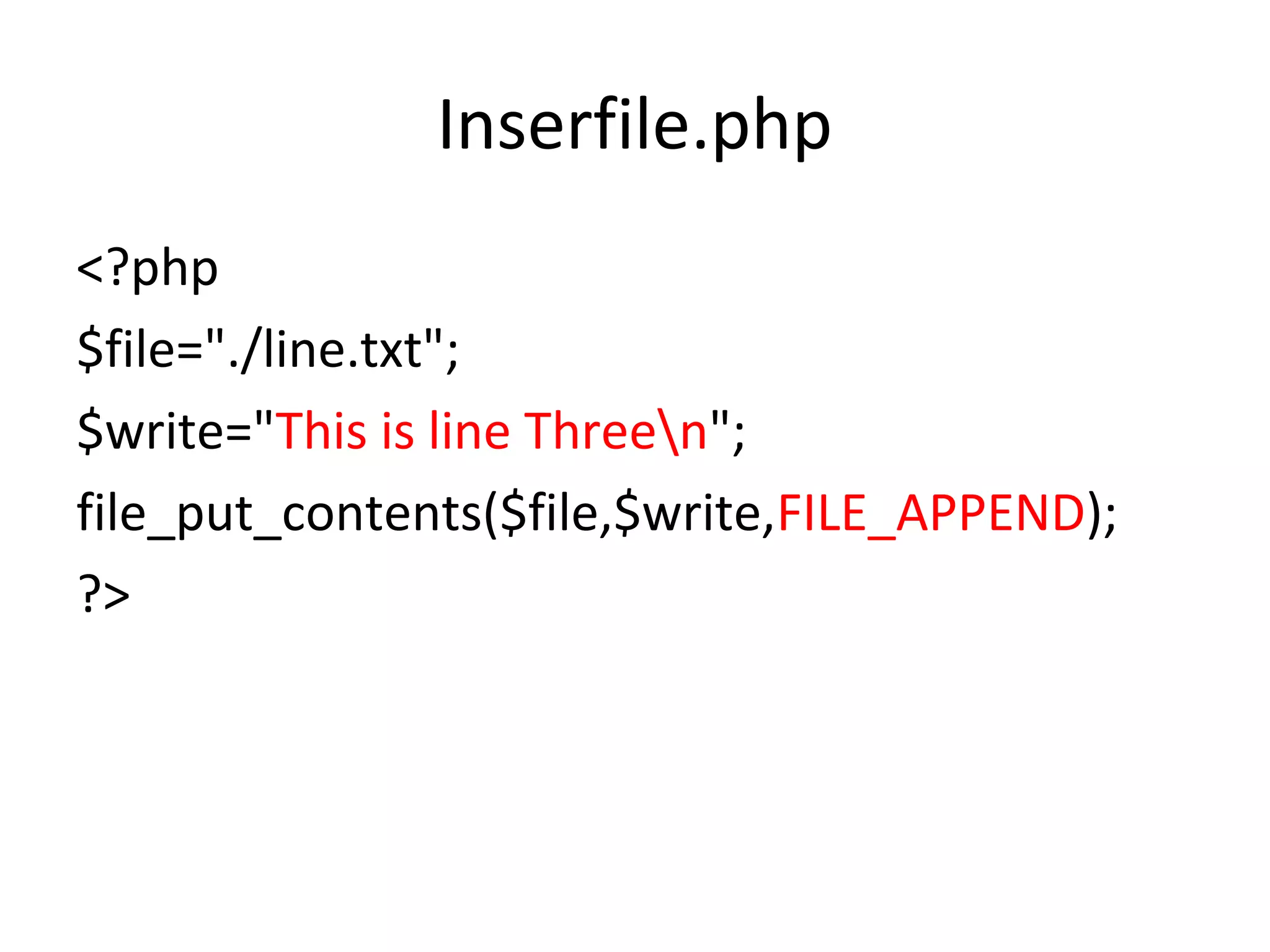 Inserfile.php <?php $file="./line.txt"; $write="This is line Threen"; file_put_contents($file,$write,FILE_APPEND); ?>