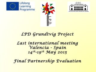 LPD Grundtvig Project
Last international meeting
Valencia - Spain
14th
-19th
May 2015
Final Partnership Evaluation
 