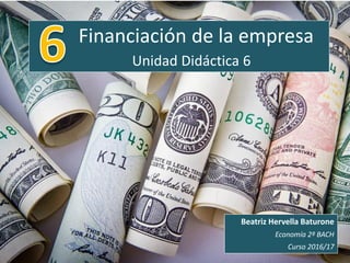 Financiación de la empresa
Unidad Didáctica 6
Beatriz Hervella Baturone
Economía 2º BACH
Curso 2016/17
 