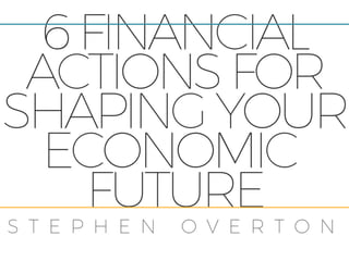 6 Financial Actions For Shaping Your Economic Future | Stephen Overton