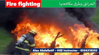 ‫مكافحتها‬ ‫ق‬‫وطر‬ ‫ائق‬‫ر‬‫الح‬Fire fighting
Alaa Abdellatif – HSE Instructor - 0504318583
 