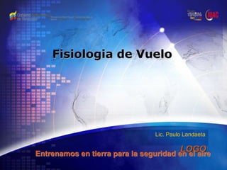 LOGO
Fisiologia de Vuelo
Entrenamos en tierra para la seguridad en el aire
Lic. Paulo Landaeta
 