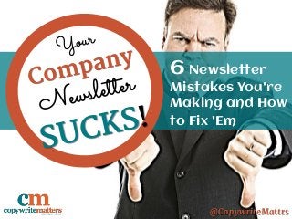 Your Company Newsletter Sucks!
6 Newsletter
Mistakes You're
Making and How
to Fix 'Em
@CopywriteMattrs
 