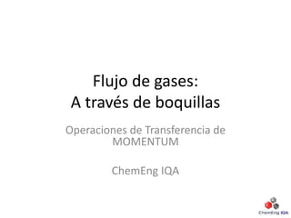 Flujo de gases:
A través de boquillas
Operaciones de Transferencia de
MOMENTUM
ChemEng IQA
 