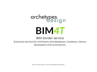 BIM4T
BIM tender service
Exclusive service for architects and designers, investors, clients,
developers and contractors.
web: archetypes.design | email: projects@archetypes.design
 