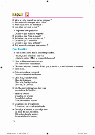<§>
#
9
3. Vira, a-t-elle envoye les cartes postales ?
4. As-tu donne a manger a ton chien ?
5. Avez-vous parle au directeur ?
6. Ont-elles traverse la rue ?
15. Reponds aux questions.
1. Qu’est-ce que Nicole a regarde ?
2. Qu’est-ce que Nina a choisi ?
3. Qu’est-ce que vous avez trouve ?
4. Qu’est-ce qu’il a dessine ?
5. Qu’est-ce que tu as prepare ?
6. Qui a donne a manger aux oiseaux ?
Pour bien lire
16. Pas facile a dire. Lis le plus vite possible.
1. - Salut, Lulu, comment vas-tu ?
- Mais tu es fou !Moi, je m ’appelle Loulou !
2. Leon et Gaston dansent au son
Des flonflons de l’accordeon.
3. Chasseur sachant chasser, il faut que je sache si je sais chasser sans cesse
et sans chien.
4. Seize serpents se reposent
Dans un desert de sahle rose.
5. Chez moi, c’est la Chine,
Chez toi le Japon,
Chez elle, les Seychelles,
Chez lui, le Gabon !
6. Oh ! Le merveilleux bleu des yeux
mysterieux de Mathieu...
7. Bruno a trouve
Un cobra en bronze
Dans le bric-a-brac
D’un brocanteur breton.
8. Un groupe de gros grizzlis
Grimpe sur un roc de granit gris.
9. Quand je m ’endors et quand je reve
La belle-de-nuit se releve.
Elle entre dans la maison
En escaladant le balcon,
72
Klimenko_FM-6r_P_6.fr_(208-13)_V.indd 72 29.05.2014 16:19:15
 