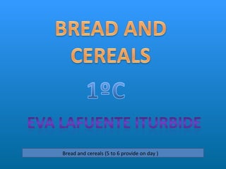 Bread and cereals (5 to 6 provide on day ) 