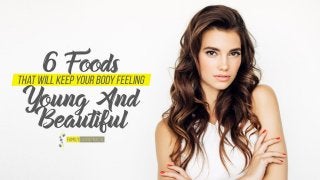 6 Foods That Will Keep Your Body Feeling Young And Beautiful