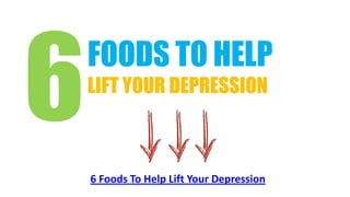 FOODS TO HELP
LIFT YOUR DEPRESSION



6 Foods To Help Lift Your Depression
 