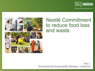 Nestlé Commitment
to reduce food loss
and waste
Sira J.
Environmental Sustainability Manager - Indochina
 