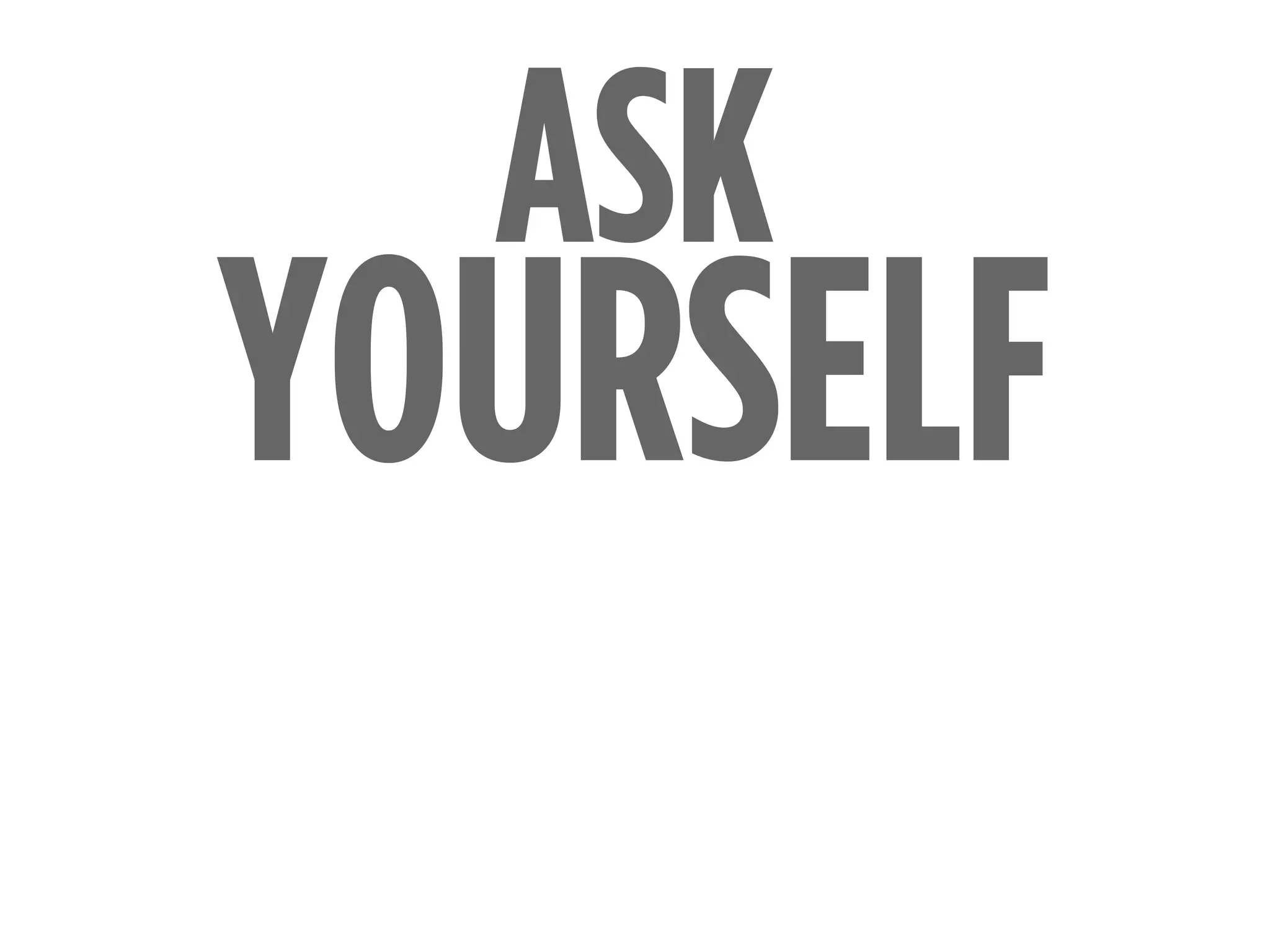 YOURSELF
ASK
 
