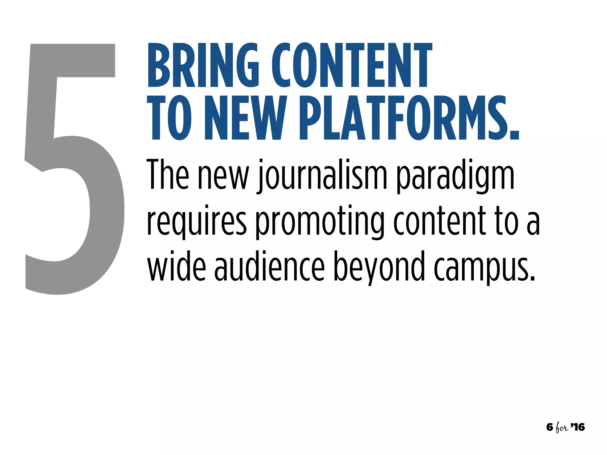 6 for ’16
BRING CONTENT  
TO NEW PLATFORMS.
5The new journalism paradigm
requires promoting content to a
wide audience beyond campus.
 