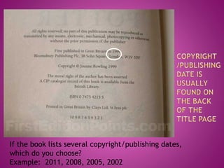 If the book lists several copyright/publishing dates,
which do you choose?
Example: 2011, 2008, 2005, 2002
 