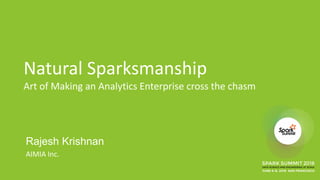 Natural Sparksmanship
Art of Making an Analytics Enterprise cross the chasm
Rajesh Krishnan
AIMIA Inc.
 