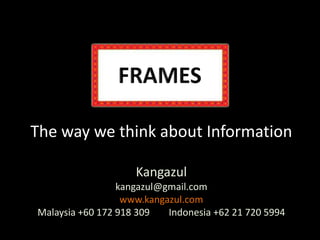 FRAMES The way we think about InformationKangazulkangazul@gmail.comwww.kangazul.comMalaysia +60 172 918 309        Indonesia +62 21 720 5994 