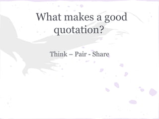 What makes a good
  quotation?

  Think – Pair - Share
 