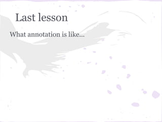 Last lesson
What annotation is like...
 
