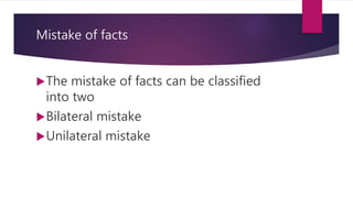 Mistake of facts
The mistake of facts can be classified
into two
Bilateral mistake
Unilateral mistake
 