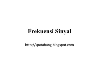 Frekuensi Sinyal
http://spatabang.blogspot.com
 