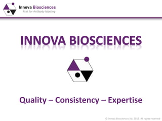 © Innova Biosciences ltd. 2013. All rights reserved
Quality – Consistency – Expertise
 