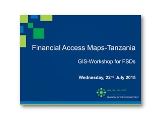 Financial Access Maps-Tanzania
GIS-Workshop for FSDs
Wednesday, 22nd July 2015
 