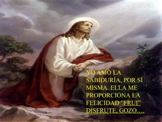 YO AMO LA
SABIDURÍA, POR SÍ
MISMA. ELLA ME
PROPORCIONA LA
FELICIDAD ”FRUI”
DISFRUTE, GOZO….
 