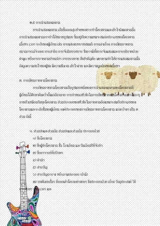 ๒.๕ การนาเสนอผลงาน การนาเสนอผลงาน เป็นขั้นตอนสุดท้ายของการทาโครงงานและเข้าใจถึงผลงานนั้น การนาเสนอผลงานอาจทาได้หลายรูปแบบ ขึ้นอยู่กับความเหมาะสมต่อประเภทของโครงงาน เนื้อหา เวลา ระดับของผู้เรียน เช่น การแสดงบทบาทสมมติ การเล่าเรื่อง การเขียนรายงาน สถานการณ์จาลอง การสาธิต การจัดนิทรรศการ ซึ่งอาจมีทั้งการจัดแสดงและการอธิบายด้วย คาพูด หรือการรายงานปากเปล่า การบรรยาย สิ่งสาคัญคือ พยายามทาให้การแสดงผลงานนั้น ดึงดูดความสนใจของผู้ชม มีความชัดเจน เข้าใจง่าย และมีความถูกต้องของเนื้อหา ๓. การเขียนรายงานโครงงาน การเขียนรายงานโครงงานเป็นรูปแบบหนึ่งของการนาเสนอผลงานของโครงงานที่ ผู้เรียนได้ศึกษาค้นคว้าตั้งแต่ต้นจนจบ การกาหนดหัวข้อในการเขียนรายงานโครงงานอาจไม่ระบุ ตายตัวเหมือนกันทุกโครงงาน ส่วนประกอบของหัวข้อในรายงานต้องเหมาะสมกับประเภทของ โครงงานและระดับชั้นของผู้เรียน องค์ประกอบของการเขียนรายงานโครงงาน แบ่งกว้างๆ เป็น ๓ ส่วน ดังนี้ ๑. ส่วนปกและส่วนต้น ส่วนปกและส่วนต้น ประกอบด้วย ๑) ชื่อโครงงาน ๒) ชื่อผู้ทาโครงงาน ชั้น โรงเรียน และวันเดือนปีที่จัดทา ๓) ชื่ออาจารย์ที่ปรึกษา ๔) คานา ๕) สารบัญ ๖) สารบัญตาราง หรือภาพประกอบ (ถ้ามี) ๗) บทคัดย่อสั้นๆ ที่บอกเค้าโครงอย่างย่อๆ ซึ่งประกอบด้วย เรื่อง วัตถุประสงค์ วิธี การศึกษา ระยะเวลา และ  