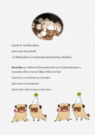 ตัวแปรต้น คือ วัสดุที่ใช้เพาะเห็ดฟาง 
ตัวแปรตาม คือ ปริมาณเห็ดที่ได้ 
จะทาให้นักเรียนได้ทราบว่าวัสดุในท้องถิ่นของนักเรียนชนิดใดเพาะเห็ดได้ดีที่สุด 
วิชาภาษาไทย ครูอาจให้นักเรียนทาโครงงานเกี่ยวกับวิธีการอ่าน โดยศึกษาเปรียบเทียบการ อ่านออกเสียงว่าวิธีใดจะสามารถทาให้ผู้อ่านจาได้ดีกว่ากัน โดยมี 
ตัวแปรต้น คือ การอ่านในใจและการอ่านออกเสียง 
ตัวแปรตาม คือ ความจาของนักเรียน 
นักเรียนจะได้ทราบวิธีการอ่านและทราบอื่นๆ อีกมาก 
 
