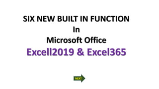 SIX NEW BUILT IN FUNCTION
In
Microsoft Office
Excell2019 & Excel365
NEXT
 
