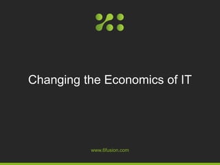 www.6fusion.com
Changing the Economics of IT
 