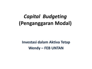 Capital Budgeting
(Penganggaran Modal)
Investasi dalam Aktiva Tetap
Wendy – FEB UNTAN
 