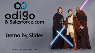 & Salesforce.com
Demo by Slides
How to become a demo Jedi
 