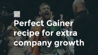 Perfect Gainer
recipe for extra
company growth
 
