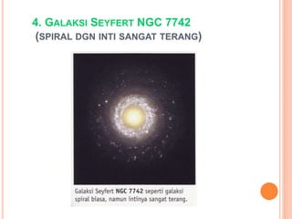 4. GALAKSI SEYFERT NGC 7742
(SPIRAL DGN INTI SANGAT TERANG)
 
