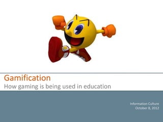 Gamification
How gaming is being used in education

                                        Information Culture
                                            October 8, 2012
 