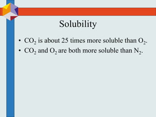 Solubility
• CO2 is about 25 times more soluble than O2.
• CO2 and O2 are both more soluble than N2.
 