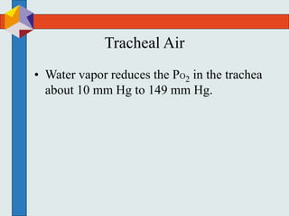 Tracheal Air
• Water vapor reduces the PO2 in the trachea
about 10 mm Hg to 149 mm Hg.
 