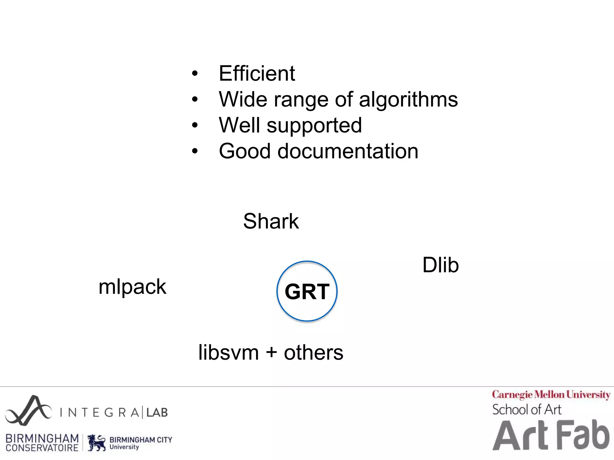 Dlib
mlpack
Shark
• Efficient
• Wide range of algorithms
• Well supported
• Good documentation
GRT
libsvm + others
 