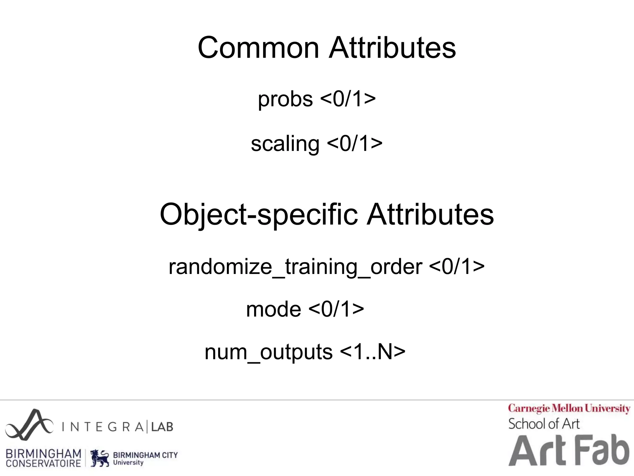 Common Attributes
probs <0/1>
scaling <0/1>
Object-specific Attributes
randomize_training_order <0/1>
mode <0/1>
num_outputs <1..N>
 