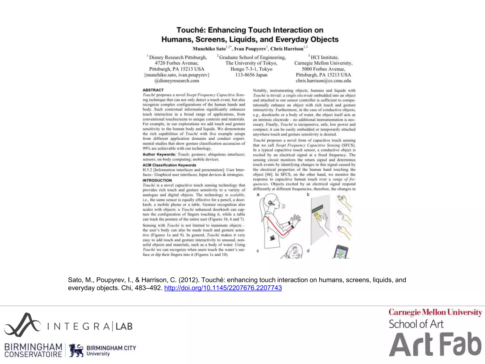 Sato, M., Poupyrev, I., & Harrison, C. (2012). Touché: enhancing touch interaction on humans, screens, liquids, and
everyday objects. Chi, 483–492. http://doi.org/10.1145/2207676.2207743
 