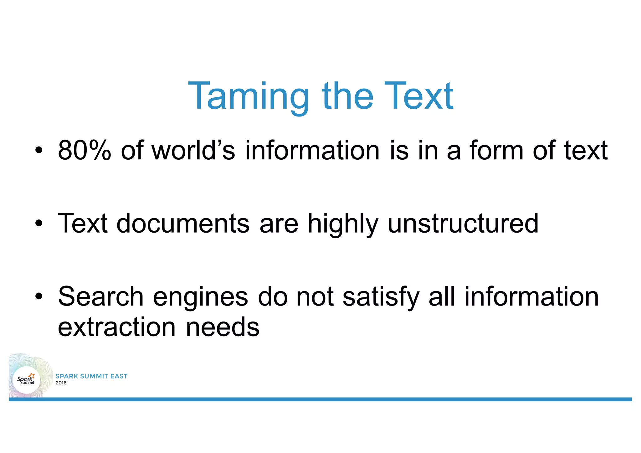 Taming the Text
• 80% of world’s information is in a form of text
• Text documents are highly unstructured
• Search engines do not satisfy all information
extraction needs
 