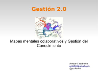 Gestión 2.0




Mapas mentales colaborativos y Gestión del
             Conocimiento



                                Alfredo Castañeda
                                acastgo@gmail.com
                                @ecotecno
 