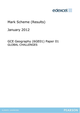 Mark Scheme (Results)

January 2012


GCE Geography (6GE01) Paper 01
GLOBAL CHALLENGES
 