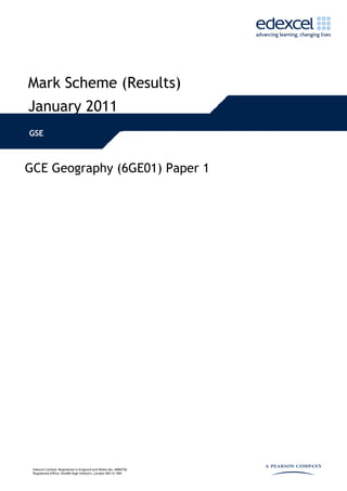 Mark Scheme (Results)
January 2011
GSE



GCE Geography (6GE01) Paper 1




 Edexcel Limited. Registered in England and Wales No. 4496750
 Registered Office: One90 High Holborn, London WC1V 7BH
 