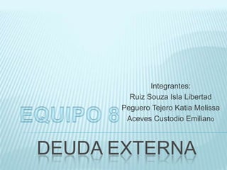 DEUDA EXTERNA
Integrantes:
Ruiz Souza Isla Libertad
Peguero Tejero Katia Melissa
Aceves Custodio Emiliano
 
