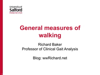General measures of 
walking 
Richard Baker 
Professor of Clinical Gait Analysis 
Blog: wwRichard.net 
1 
 