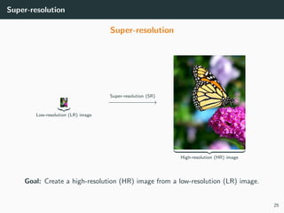 Super-resolution
Super-resolution
Low-resolution (LR) image
Super-resolution (SR)
−−−−−−−−−−−→
High-resolution (HR) image
Goal: Create a high-resolution (HR) image from a low-resolution (LR) image.
25
 