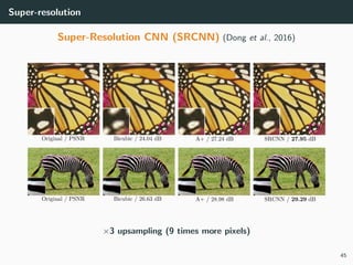 Super-resolution
Super-Resolution CNN (SRCNN) (Dong et al., 2016)
×3 upsampling (9 times more pixels)
45
 